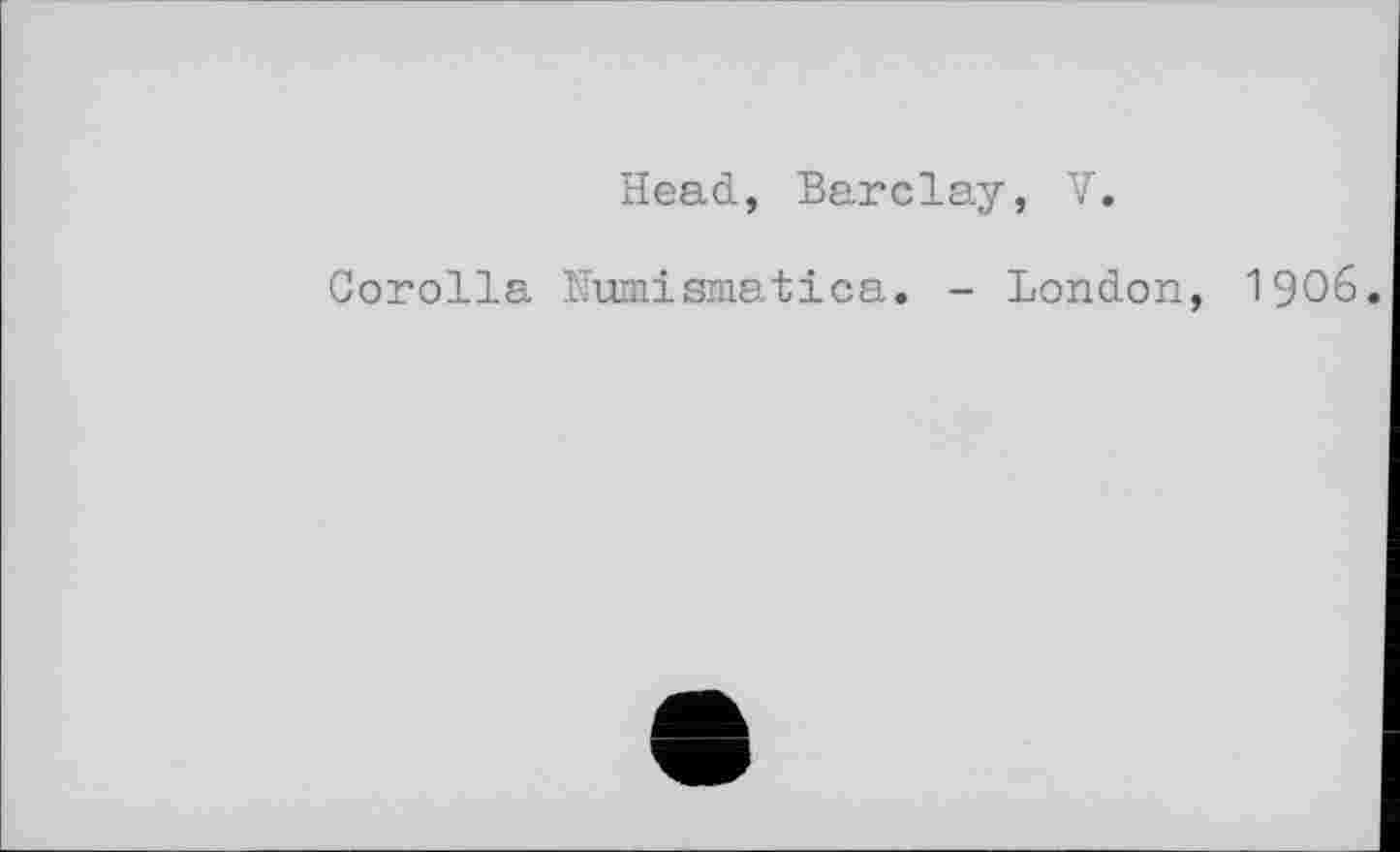 ﻿Head, Barclay, V.
Corolla Numisiaatica. - London, I906.